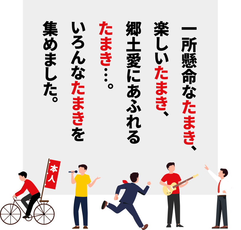 一所懸命なたまき、楽しいたまき、郷土愛にあふれるたまき…。いろんなたまきを集めました。