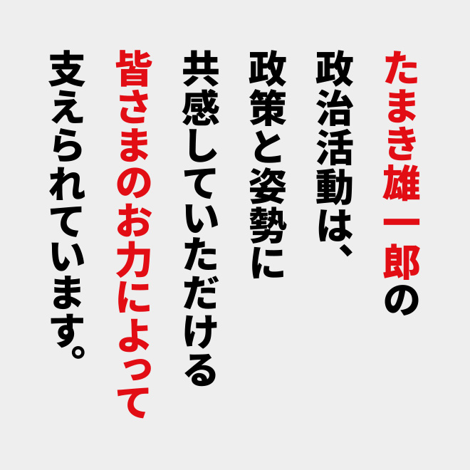 たまき雄一郎の政治活動は、政策と姿勢に共感していただける皆さまのお力によって支えられています。