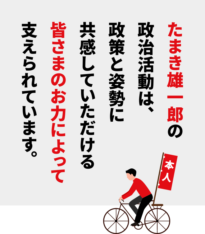 たまき雄一郎の政治活動は、政策と姿勢に共感していただける皆さまのお力によって支えられています。