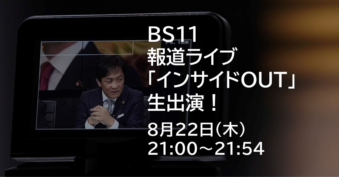 8月22日（木）、BS11 報道ライブ「インサイドOUT」に生出演します。